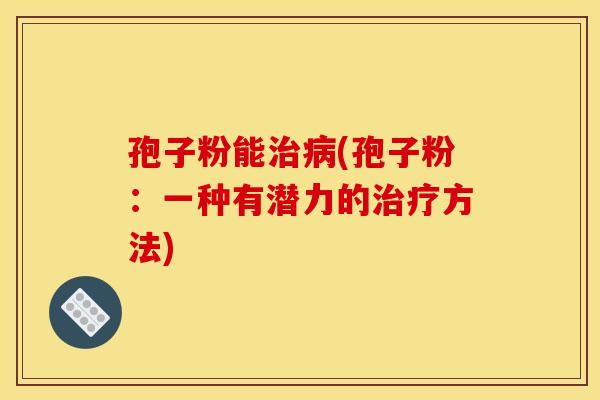 孢子粉能治病(孢子粉：一种有潜力的治疗方法)
