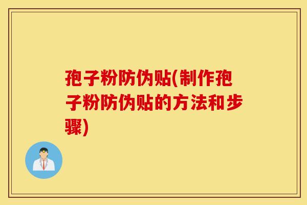 孢子粉防伪贴(制作孢子粉防伪贴的方法和步骤)