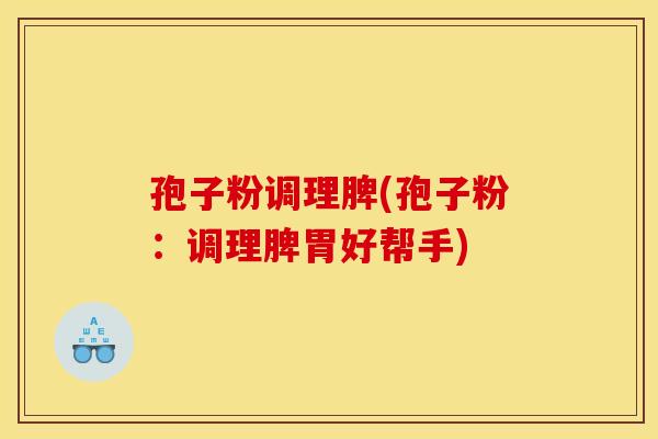 孢子粉调理脾(孢子粉：调理脾胃好帮手)