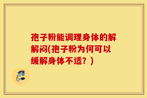 孢子粉能调理身体的解解闷(孢子粉为何可以缓解身体不适？)