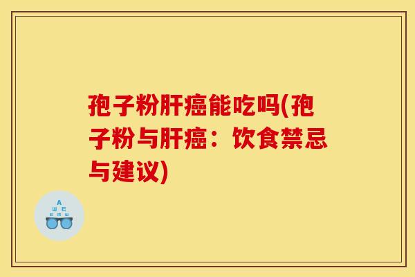 孢子粉肝癌能吃吗(孢子粉与肝癌：饮食禁忌与建议)