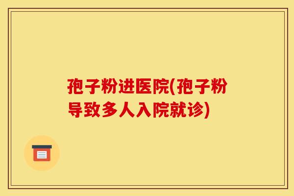 孢子粉进医院(孢子粉导致多人入院就诊)