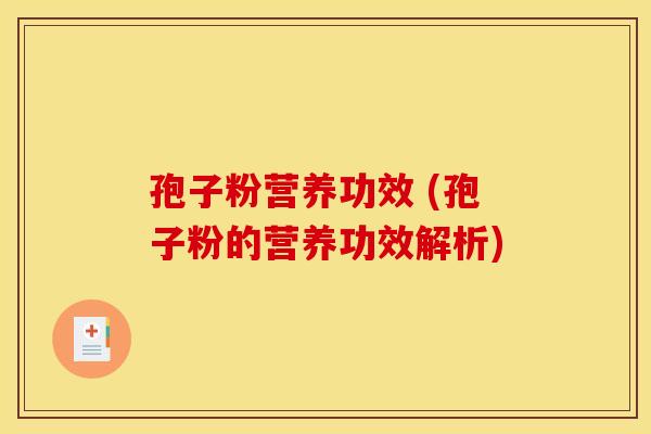 孢子粉营养功效 (孢子粉的营养功效解析)