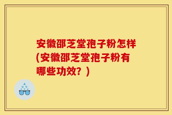 安徽邵芝堂孢子粉怎样(安徽邵芝堂孢子粉有哪些功效？)