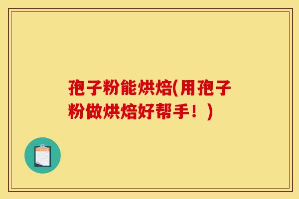 孢子粉能烘焙(用孢子粉做烘焙好帮手！)