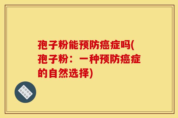 孢子粉能预防癌症吗(孢子粉：一种预防癌症的自然选择)