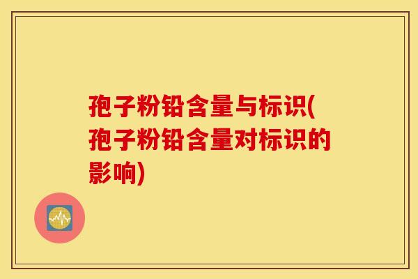 孢子粉铅含量与标识(孢子粉铅含量对标识的影响)