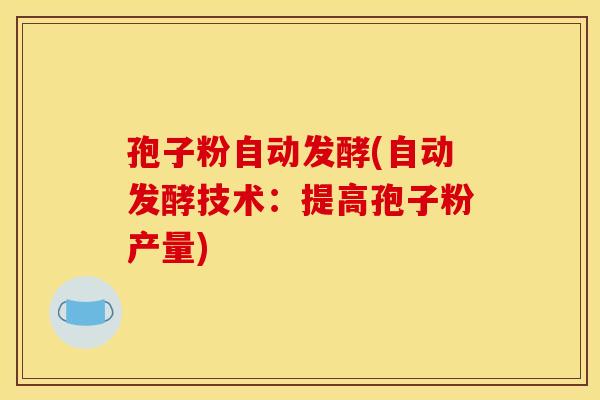 孢子粉自动发酵(自动发酵技术：提高孢子粉产量)