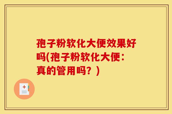 孢子粉软化大便效果好吗(孢子粉软化大便：真的管用吗？)