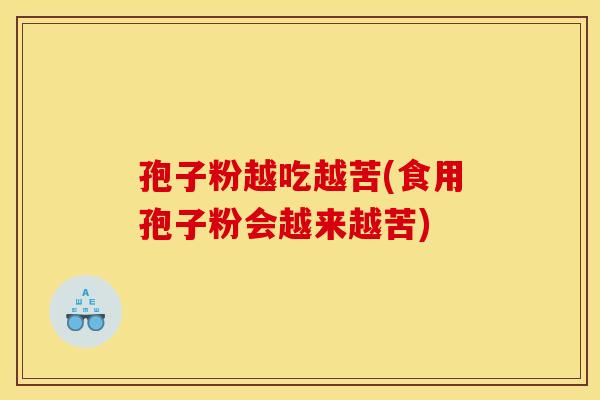 孢子粉越吃越苦(食用孢子粉会越来越苦)
