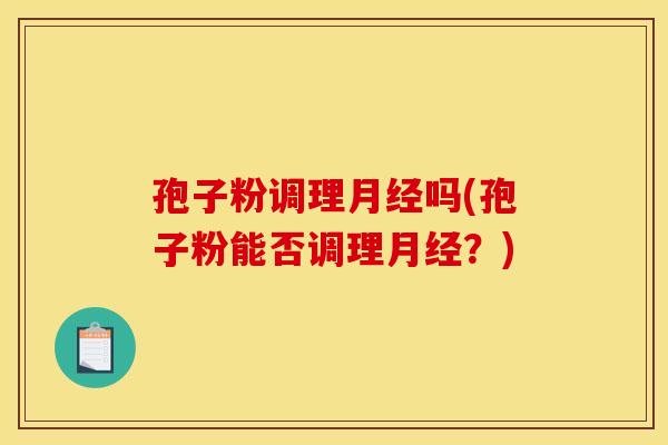 孢子粉调理月经吗(孢子粉能否调理月经？)