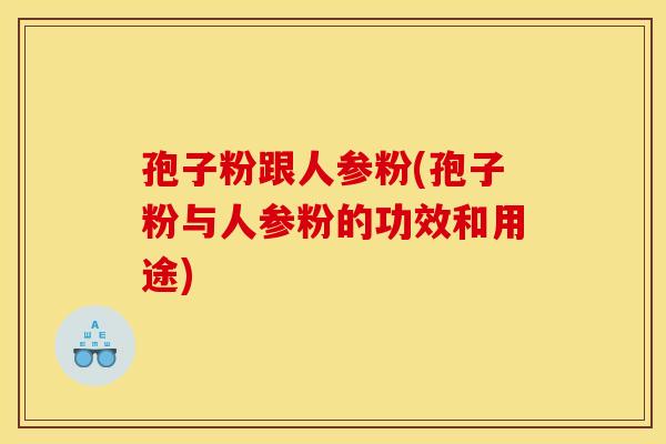 孢子粉跟人参粉(孢子粉与人参粉的功效和用途)