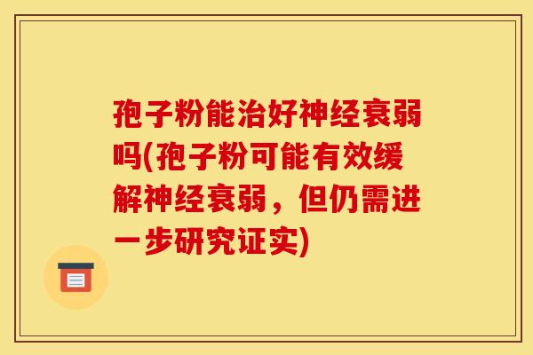 孢子粉能治好神经衰弱吗(孢子粉可能有效缓解神经衰弱，但仍需进一步研究证实)