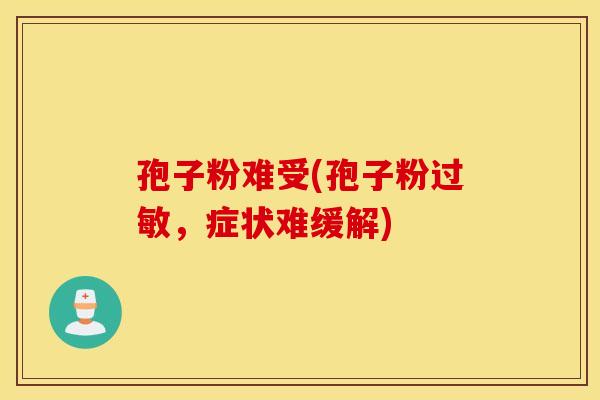 孢子粉难受(孢子粉过敏，症状难缓解)