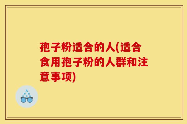 孢子粉适合的人(适合食用孢子粉的人群和注意事项)