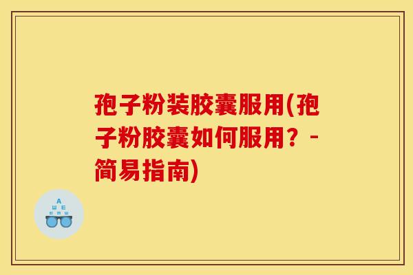 孢子粉装胶囊服用(孢子粉胶囊如何服用？-简易指南)