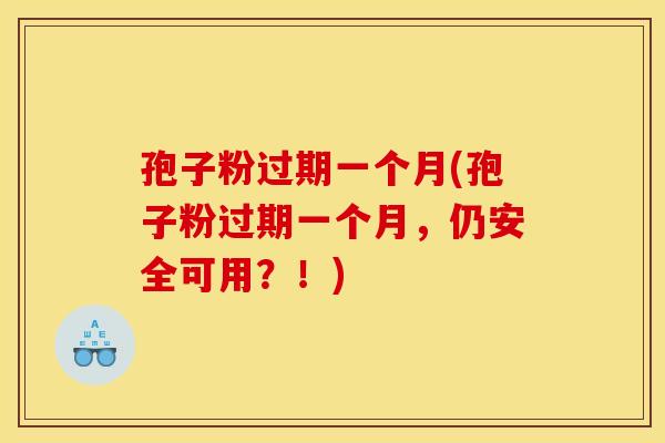 孢子粉过期一个月(孢子粉过期一个月，仍安全可用？！)