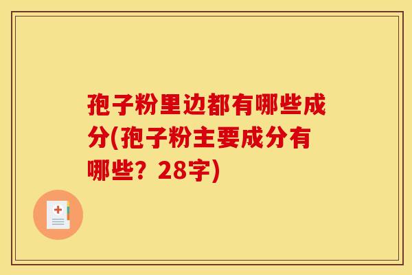孢子粉里边都有哪些成分(孢子粉主要成分有哪些？28字)