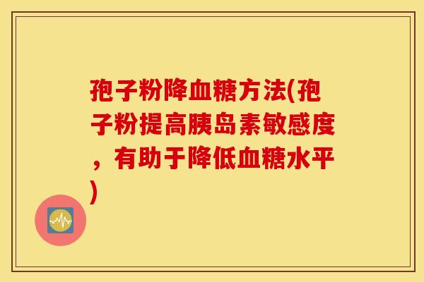 孢子粉降血糖方法(孢子粉提高胰岛素敏感度，有助于降低血糖水平)