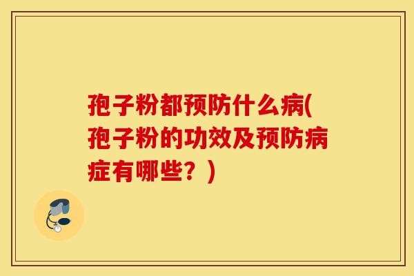 孢子粉都什么(孢子粉的功效及症有哪些？)