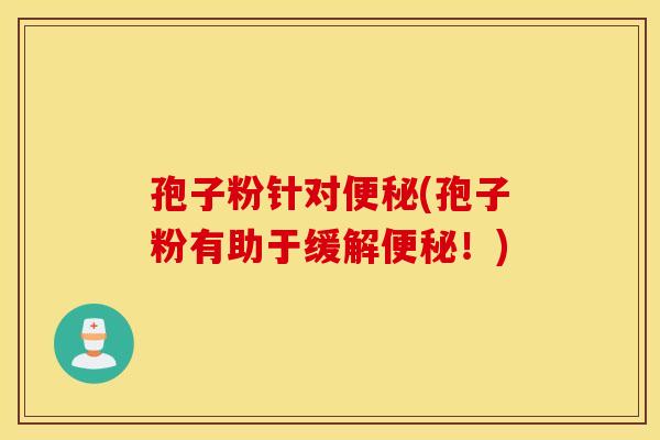 孢子粉针对便秘(孢子粉有助于缓解便秘！)