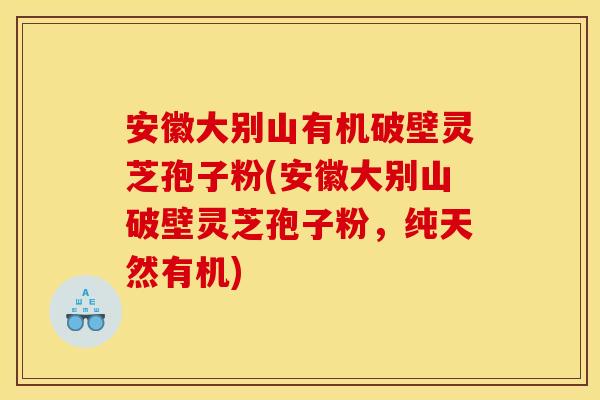 安徽大别山有机破壁灵芝孢子粉(安徽大别山破壁灵芝孢子粉，纯天然有机)