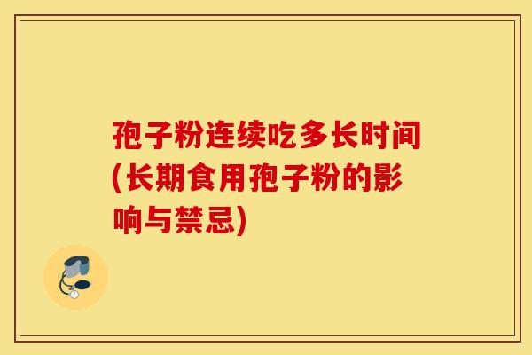 孢子粉连续吃多长时间(长期食用孢子粉的影响与禁忌)