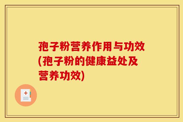 孢子粉营养作用与功效(孢子粉的健康益处及营养功效)