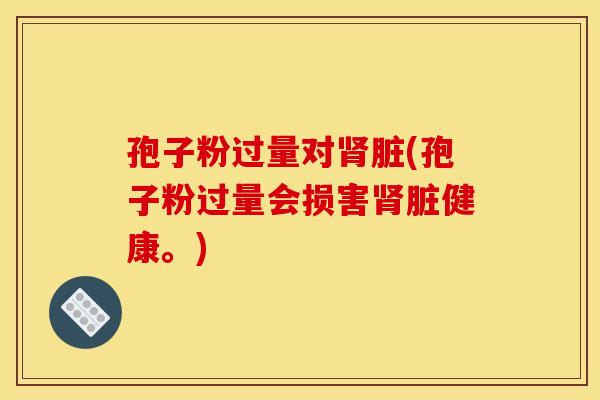孢子粉过量对肾脏(孢子粉过量会损害肾脏健康。)