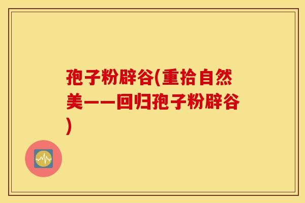 孢子粉辟谷(重拾自然美——回归孢子粉辟谷)
