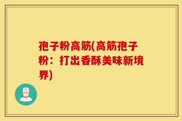 孢子粉高筋(高筋孢子粉：打出香酥美味新境界)