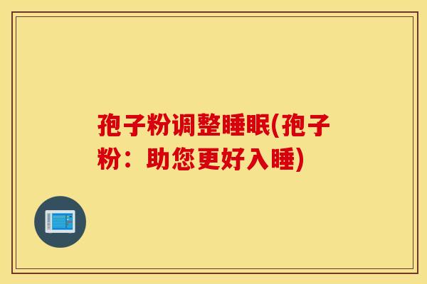 孢子粉调整睡眠(孢子粉：助您更好入睡)
