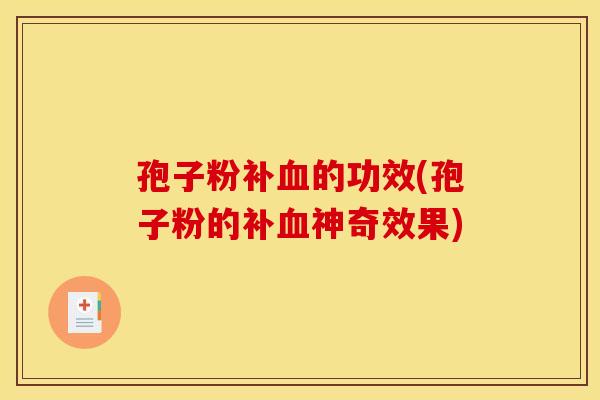 孢子粉补血的功效(孢子粉的补血神奇效果)