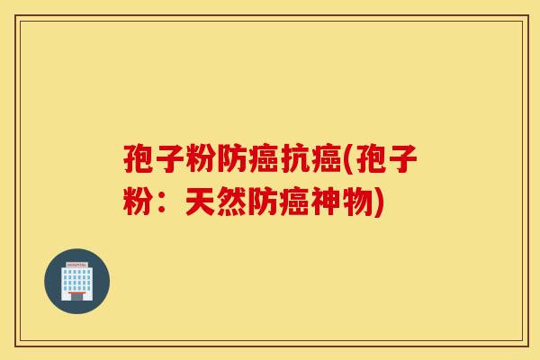 孢子粉防癌抗癌(孢子粉：天然防癌神物)