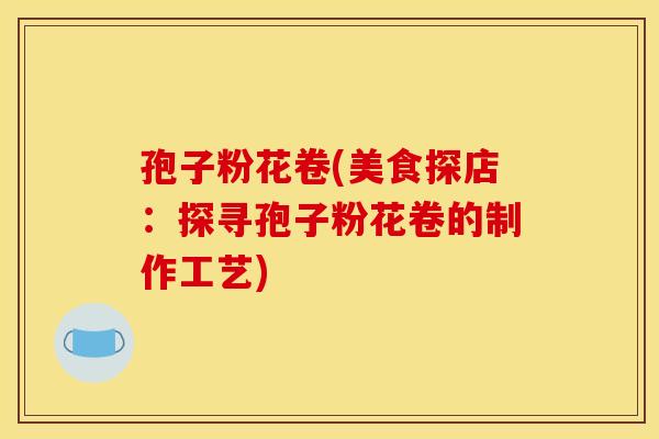 孢子粉花卷(美食探店：探寻孢子粉花卷的制作工艺)