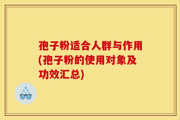 孢子粉适合人群与作用(孢子粉的使用对象及功效汇总)