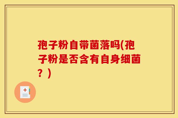 孢子粉自带菌落吗(孢子粉是否含有自身细菌？)