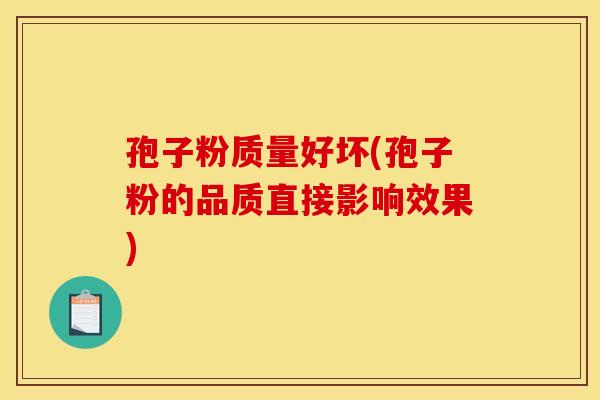 孢子粉质量好坏(孢子粉的品质直接影响效果)