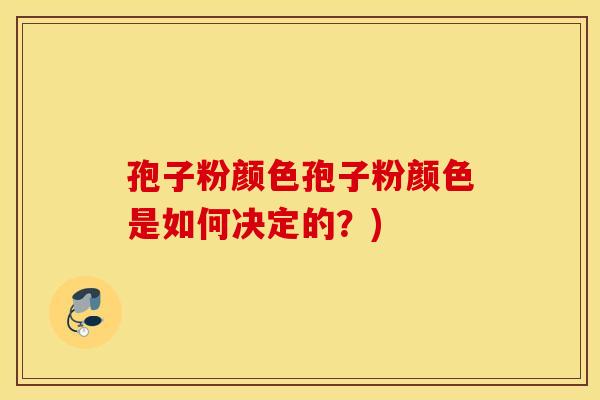 孢子粉颜色孢子粉颜色是如何决定的？)