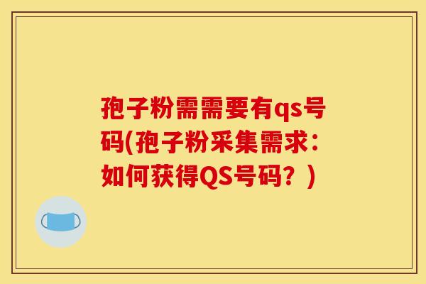 孢子粉需需要有qs号码(孢子粉采集需求：如何获得QS号码？)