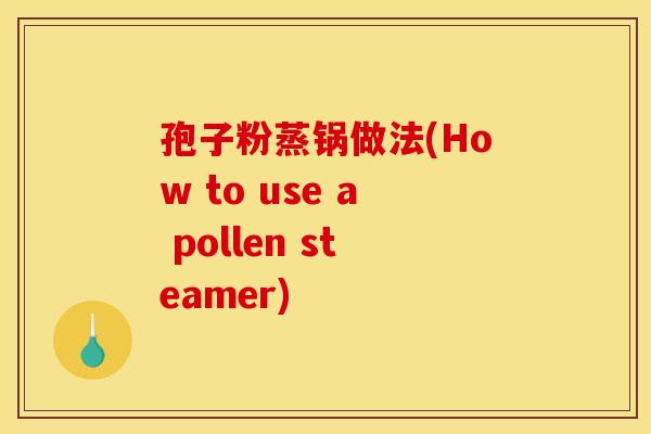 孢子粉蒸锅做法(How to use a pollen steamer)