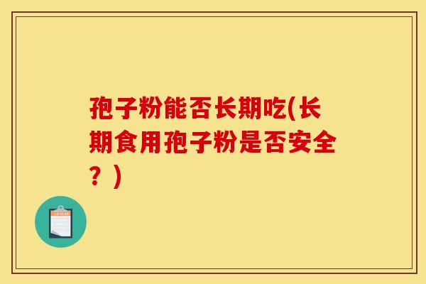孢子粉能否长期吃(长期食用孢子粉是否安全？)