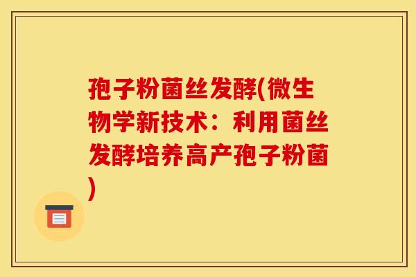 孢子粉菌丝发酵(微生物学新技术：利用菌丝发酵培养高产孢子粉菌)