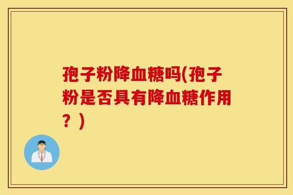 孢子粉降血糖吗(孢子粉是否具有降血糖作用？)