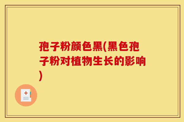 孢子粉颜色黑(黑色孢子粉对植物生长的影响)