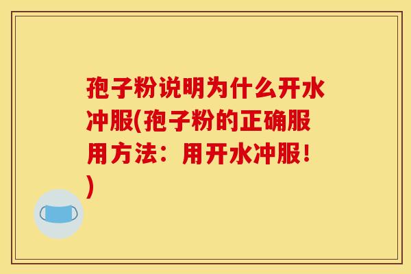 孢子粉说明为什么开水冲服(孢子粉的正确服用方法：用开水冲服！)