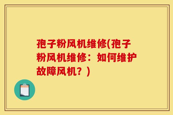 孢子粉风机维修(孢子粉风机维修：如何维护故障风机？)