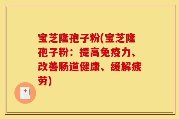 宝芝隆孢子粉(宝芝隆孢子粉：提高免疫力、改善肠道健康、缓解疲劳)
