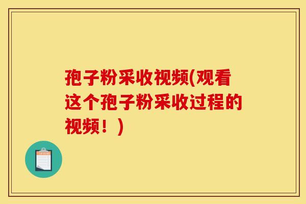孢子粉采收视频(观看这个孢子粉采收过程的视频！)