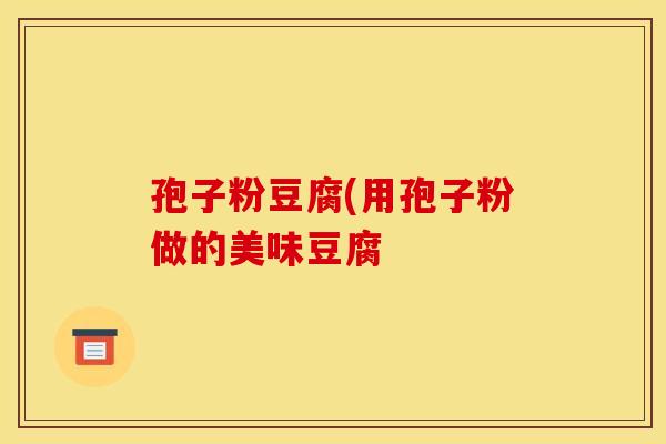 孢子粉豆腐(用孢子粉做的美味豆腐